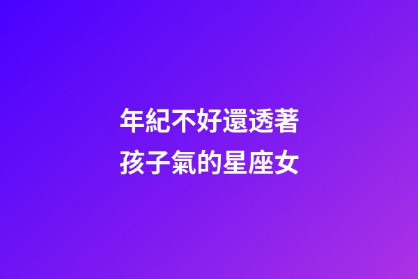 年紀不好還透著孩子氣的星座女-第1張-星座運勢-玄機派
