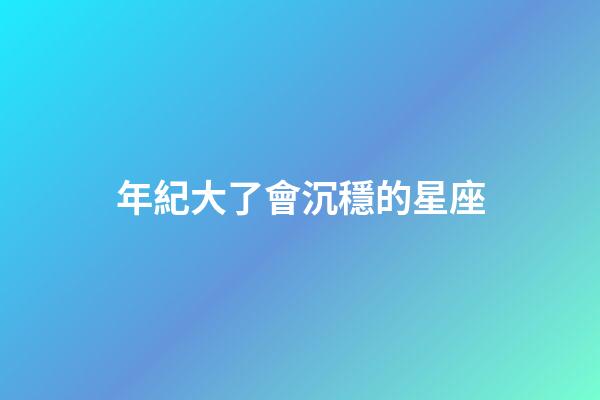 年紀大了會沉穩的星座