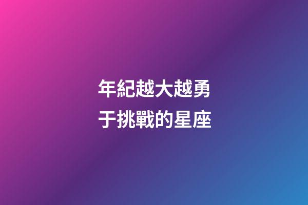 年紀越大越勇于挑戰的星座-第1張-星座運勢-玄機派