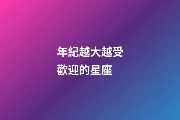 年紀越大越受歡迎的星座