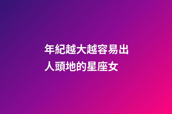 年紀越大越容易出人頭地的星座女