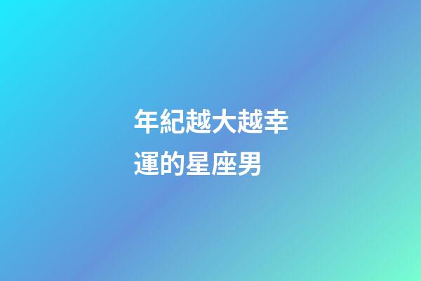 年紀越大越幸運的星座男-第1張-星座運勢-玄機派