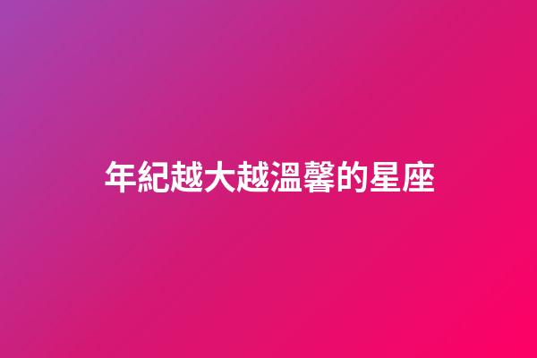 年紀越大越溫馨的星座-第1張-星座運勢-玄機派
