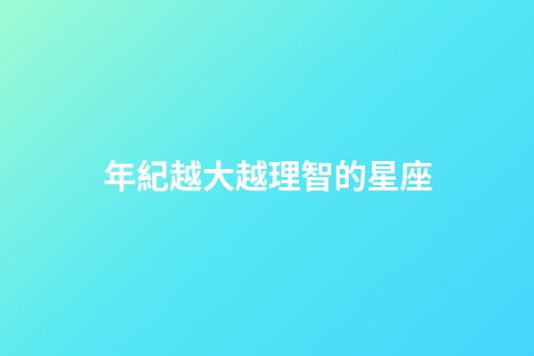 年紀越大越理智的星座-第1張-星座運勢-玄機派