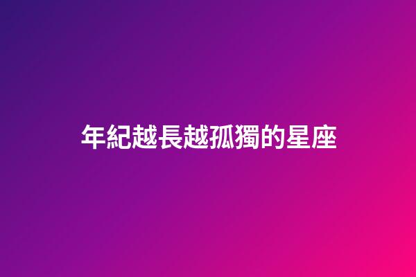年紀越長越孤獨的星座