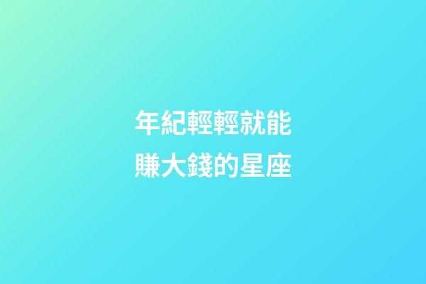 年紀輕輕就能賺大錢的星座-第1張-星座運勢-玄機派