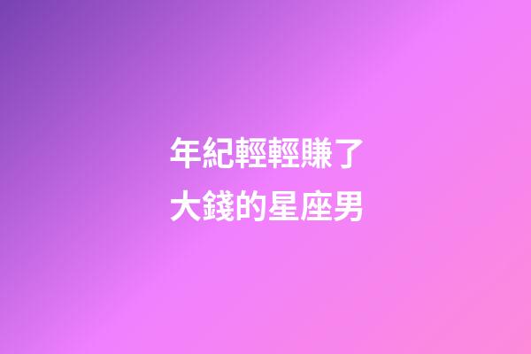 年紀輕輕賺了大錢的星座男-第1張-星座運勢-玄機派