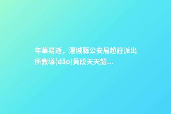 年華易逝，澄城縣公安局趙莊派出所教導(dǎo)員段天天韶華易逝-第1張-觀點(diǎn)-玄機(jī)派