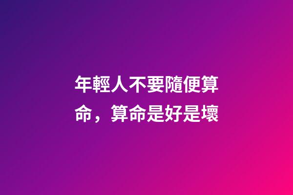年輕人不要隨便算命，算命是好是壞