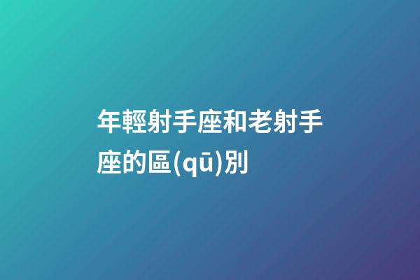 年輕射手座和老射手座的區(qū)別-第1張-星座運(yùn)勢(shì)-玄機(jī)派