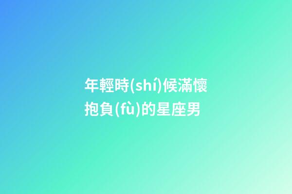 年輕時(shí)候滿懷抱負(fù)的星座男-第1張-星座運(yùn)勢(shì)-玄機(jī)派