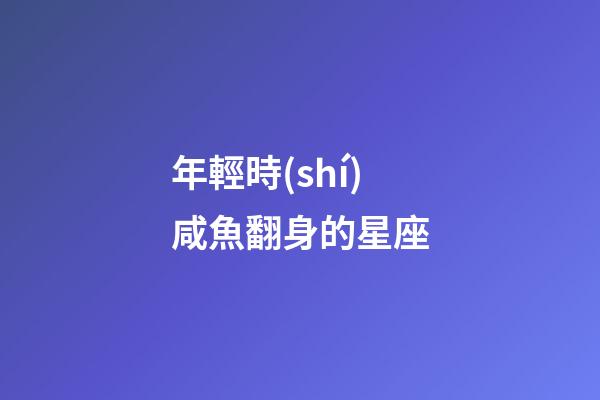 年輕時(shí)咸魚翻身的星座