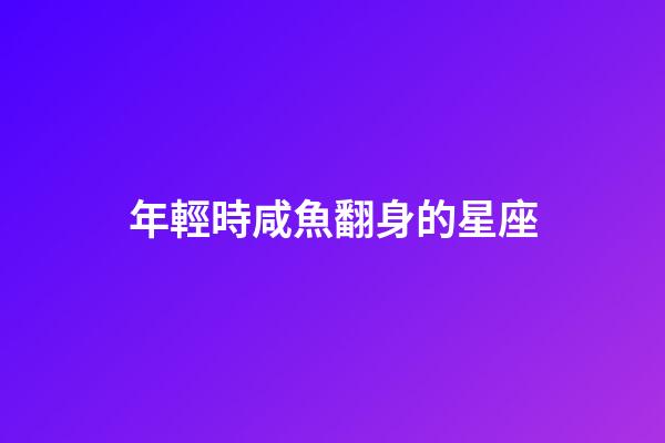 年輕時咸魚翻身的星座-第1張-星座運勢-玄機派