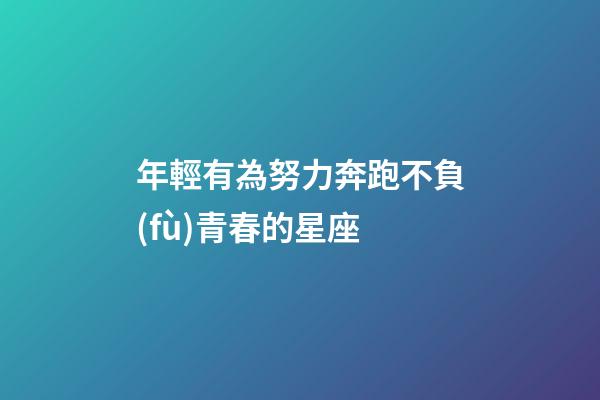 年輕有為努力奔跑不負(fù)青春的星座-第1張-星座運(yùn)勢-玄機(jī)派