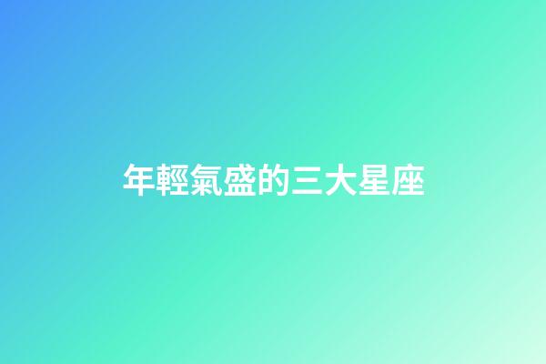 年輕氣盛的三大星座-第1張-星座運勢-玄機派