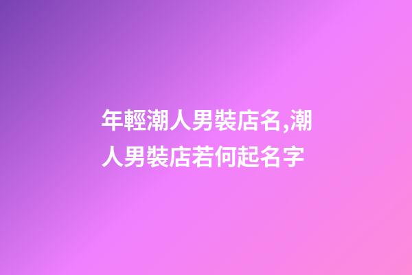 年輕潮人男裝店名,潮人男裝店若何起名字-第1張-店鋪起名-玄機(jī)派