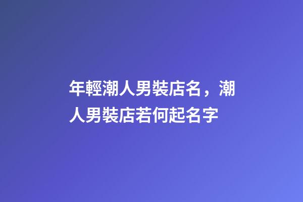 年輕潮人男裝店名，潮人男裝店若何起名字-第1張-店鋪起名-玄機(jī)派