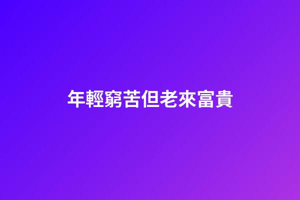 年輕窮苦但老來富貴