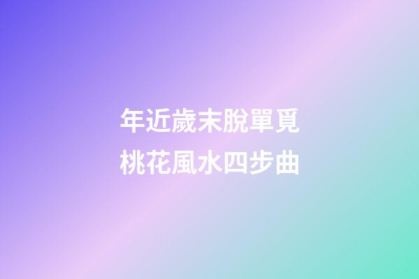 年近歲末脫單覓桃花風水四步曲