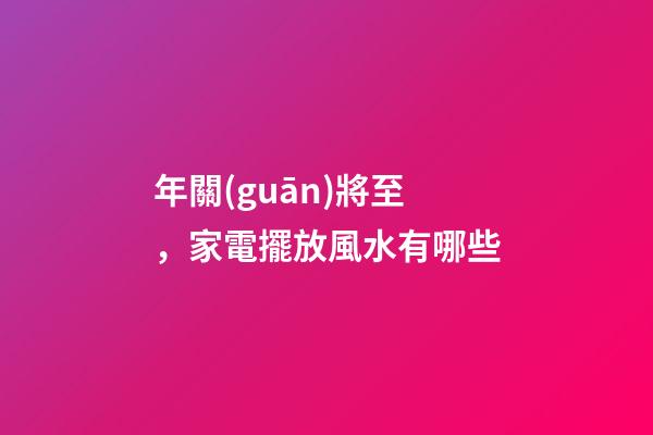年關(guān)將至，家電擺放風水有哪些