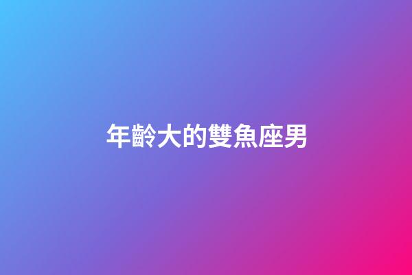 年齡大的雙魚座男-第1張-星座運勢-玄機派