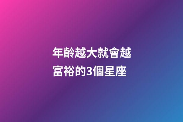 年齡越大就會越富裕的3個星座