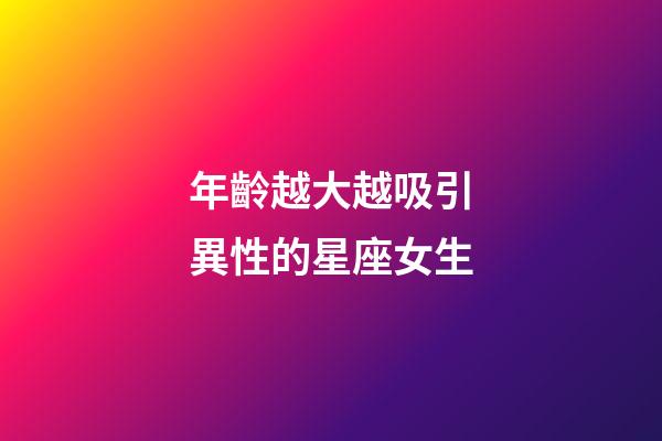 年齡越大越吸引異性的星座女生-第1張-星座運勢-玄機派