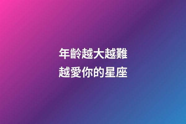 年齡越大越難越愛你的星座-第1張-星座運(yùn)勢-玄機(jī)派