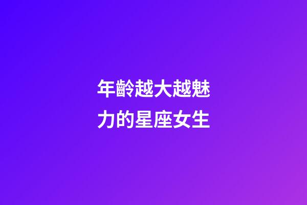 年齡越大越魅力的星座女生-第1張-星座運勢-玄機派