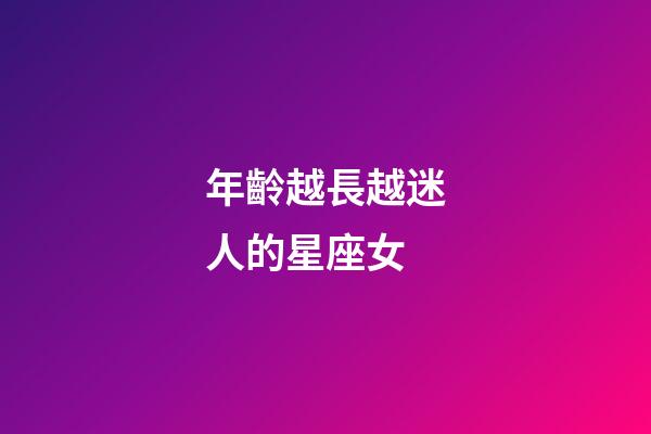年齡越長越迷人的星座女-第1張-星座運勢-玄機派