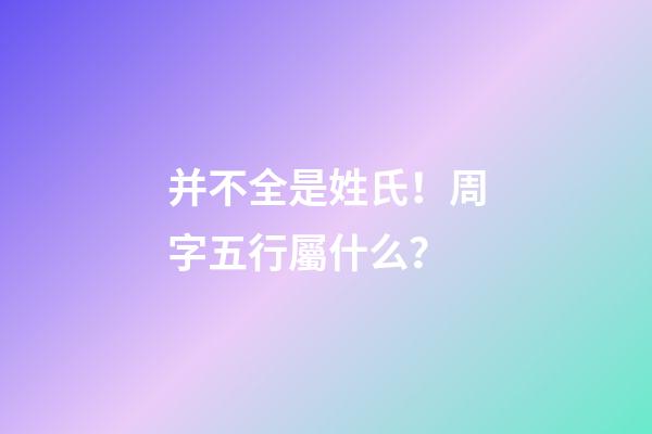 并不全是姓氏！周字五行屬什么？