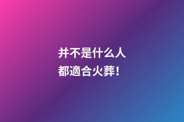 并不是什么人都適合火葬！