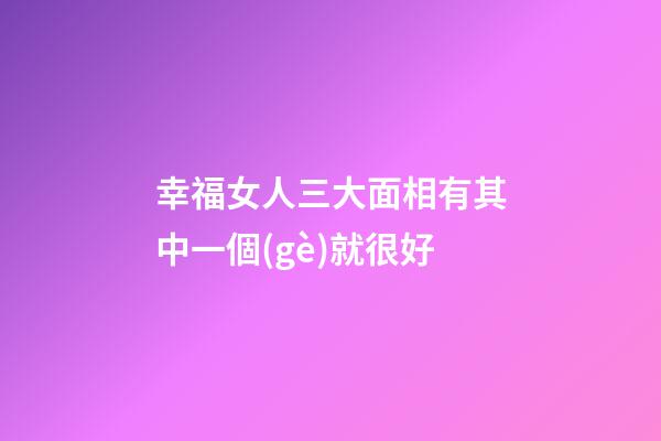 幸福女人三大面相有其中一個(gè)就很好