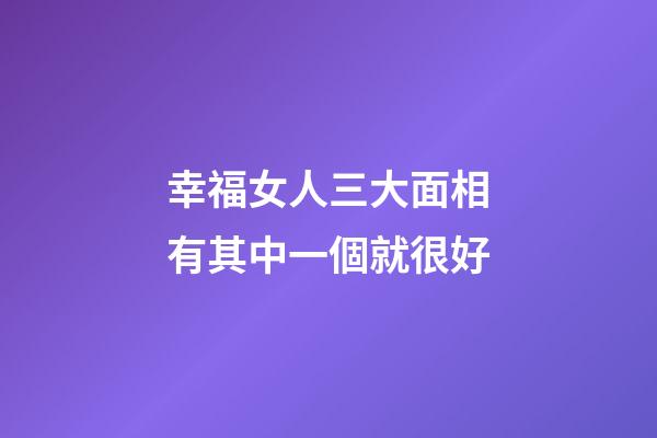 幸福女人三大面相有其中一個就很好