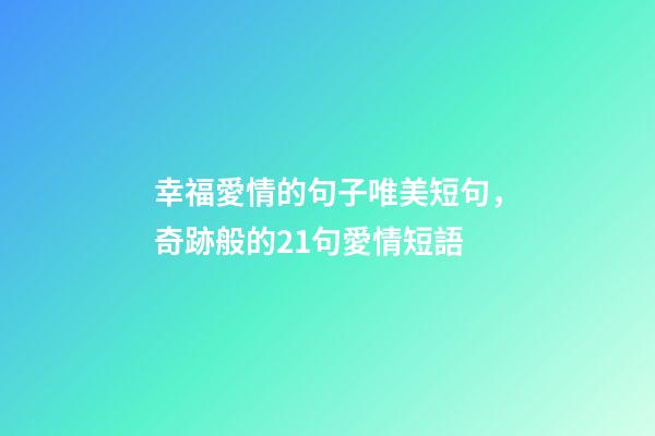 幸福愛情的句子唯美短句，奇跡般的21句愛情短語-第1張-觀點-玄機派