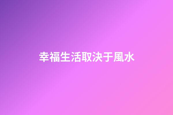 幸福生活取決于風水