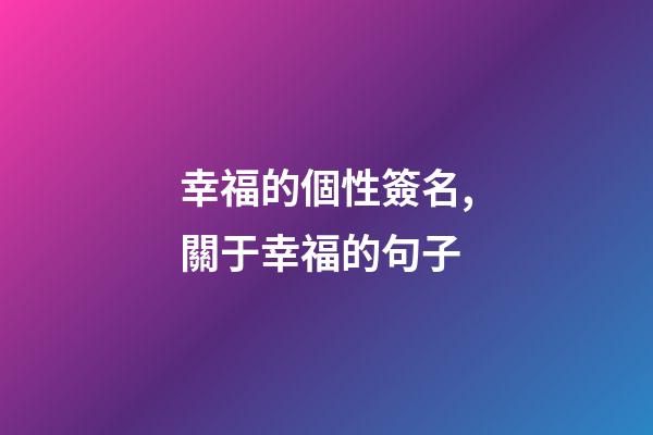幸福的個性簽名,關于幸福的句子-第1張-觀點-玄機派