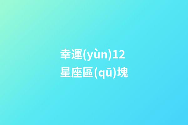 幸運(yùn)12星座區(qū)塊-第1張-星座運(yùn)勢(shì)-玄機(jī)派