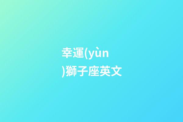 幸運(yùn)獅子座英文-第1張-星座運(yùn)勢(shì)-玄機(jī)派