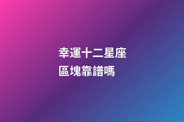 幸運十二星座區塊靠譜嗎-第1張-星座運勢-玄機派