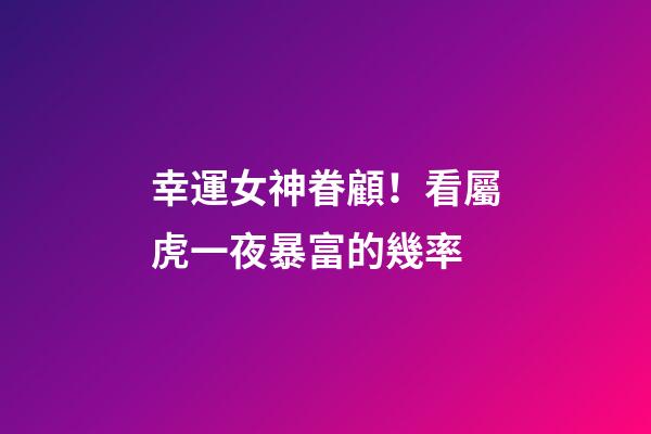 幸運女神眷顧！看屬虎一夜暴富的幾率