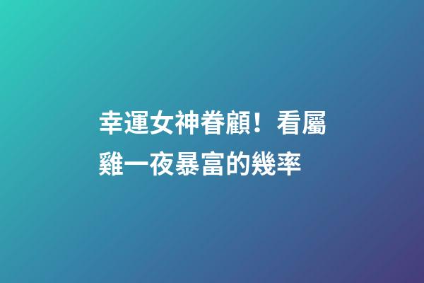 幸運女神眷顧！看屬雞一夜暴富的幾率