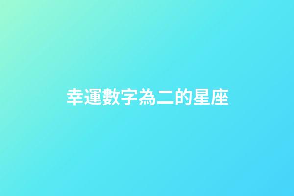 幸運數字為二的星座-第1張-星座運勢-玄機派