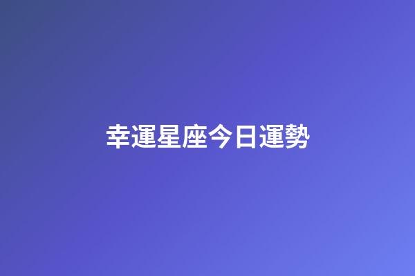 幸運星座今日運勢-第1張-星座運勢-玄機派