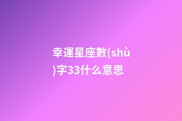幸運星座數(shù)字33什么意思-第1張-星座運勢-玄機派