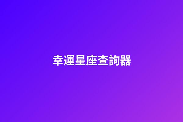 幸運星座查詢器-第1張-星座運勢-玄機派