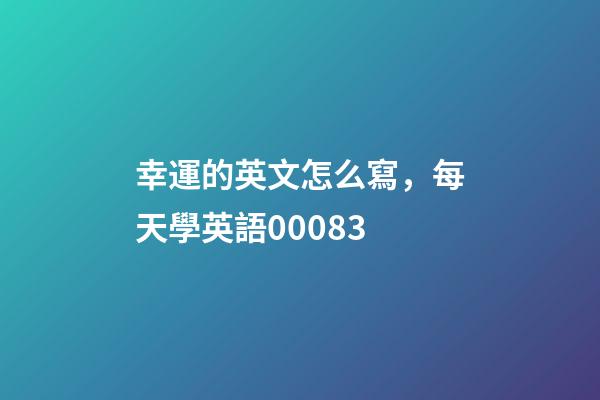 幸運的英文怎么寫，每天學英語00083-第1張-觀點-玄機派