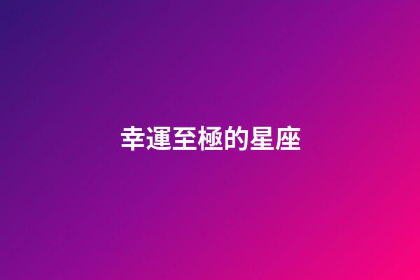 幸運至極的星座-第1張-星座運勢-玄機派