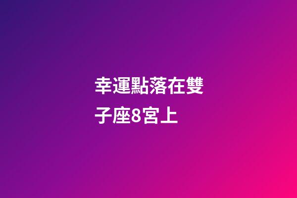 幸運點落在雙子座8宮上-第1張-星座運勢-玄機派