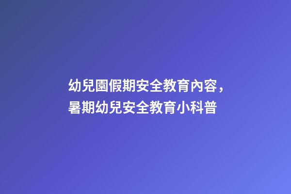 幼兒園假期安全教育內容，暑期幼兒安全教育小科普-第1張-觀點-玄機派